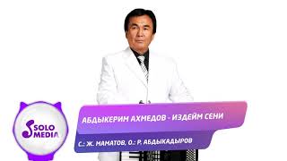 Абдыкерим Ахмедов - Издейм сени
